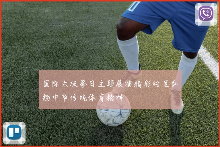 国际太极拳日主题展演精彩纷呈弘扬中华传统体育精神