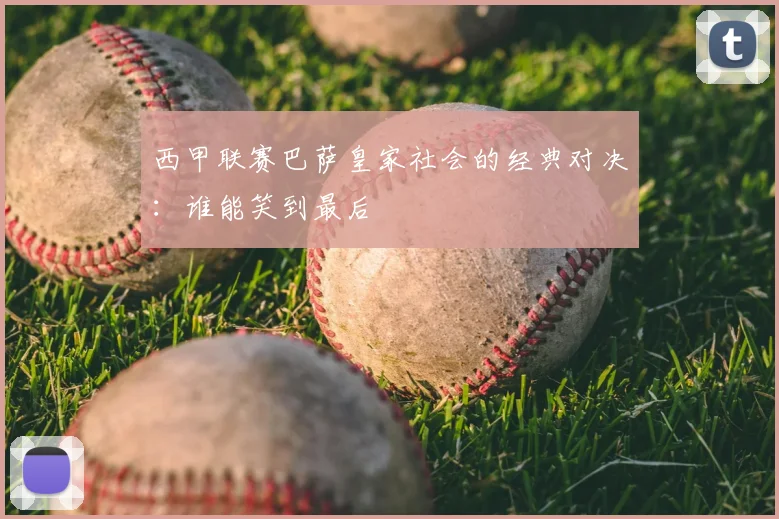 西甲联赛巴萨皇家社会的经典对决:谁能笑到最后