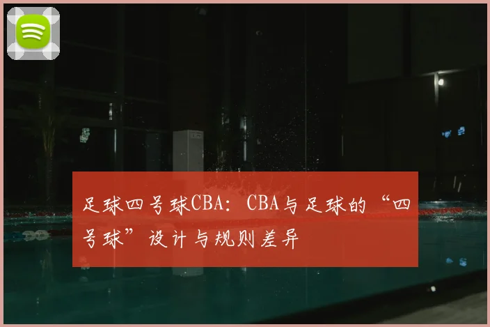 足球四号球CBA：CBA与足球的“四号球”设计与规则差异