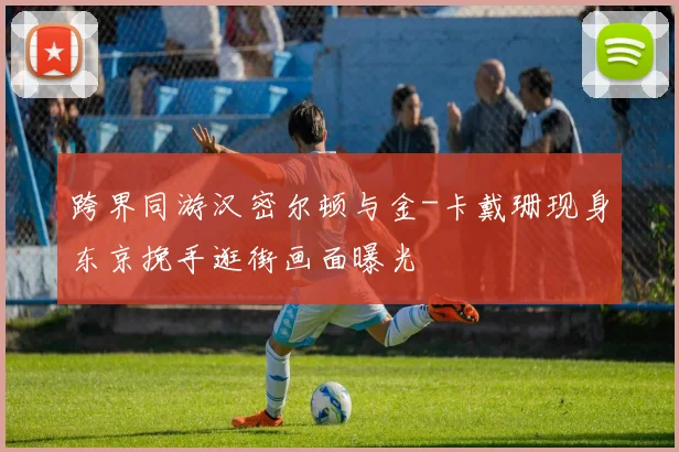 跨界同游汉密尔顿与金-卡戴珊现身东京挽手逛街画面曝光