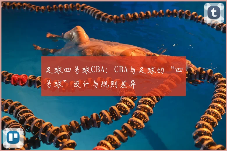 足球四号球CBA：CBA与足球的“四号球”设计与规则差异