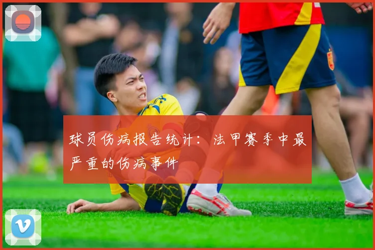 球员伤病报告统计：法甲赛季中最严重的伤病事件